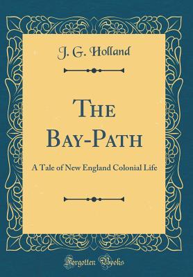 Full Download The Bay-Path: A Tale of New England Colonial Life (Classic Reprint) - J.G. Holland | PDF
