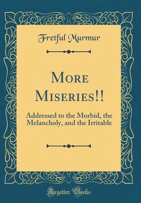 Read More Miseries!!: Addressed to the Morbid, the Melancholy, and the Irritable (Classic Reprint) - Fretful Murmur | ePub