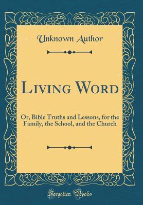 Read Living Word: Or, Bible Truths and Lessons, for the Family, the School, and the Church (Classic Reprint) - Unknown file in ePub