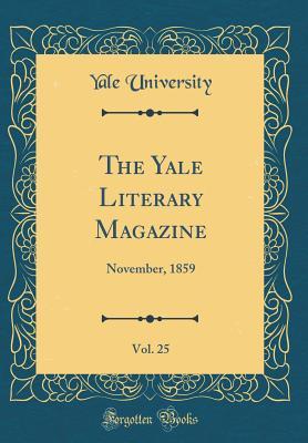 Read Online The Yale Literary Magazine, Vol. 25: November, 1859 (Classic Reprint) - Yale University | PDF