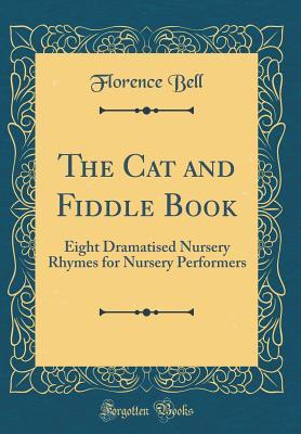 Full Download The Cat and Fiddle Book: Eight Dramatised Nursery Rhymes for Nursery Performers (Classic Reprint) - Florence Eveleen Eleanore Olliffe Bell file in ePub