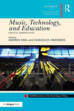 Download Music, Technology, and Education: Critical Perspectives (SEMPRE Studies in The Psychology of Music) - Andrew King | PDF