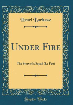 Full Download Under Fire: The Story of a Squad (Le Feu) (Classic Reprint) - Henri Barbusse file in PDF