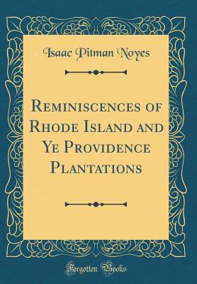 Read Online Reminiscences of Rhode Island and Ye Providence Plantations (Classic Reprint) - Isaac Pitman Noyes | ePub