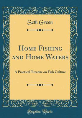 Download Home Fishing and Home Waters: A Practical Treatise on Fish Culture (Classic Reprint) - Seth Green | ePub