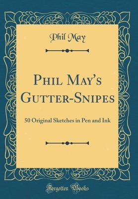 Full Download Phil May's Gutter-Snipes: 50 Original Sketches in Pen and Ink (Classic Reprint) - Phil May | PDF