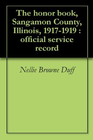 Full Download The honor book, Sangamon County, Illinois, 1917-1919 : official service record - Nellie Browne Duff file in PDF