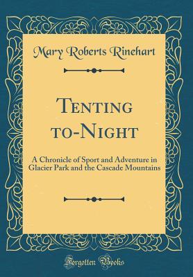 Download Tenting To-Night: A Chronicle of Sport and Adventure in Glacier Park and the Cascade Mountains (Classic Reprint) - Mary Roberts Rinehart file in PDF