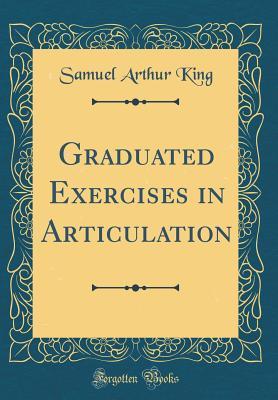 Read Online Graduated Exercises in Articulation (Classic Reprint) - Samuel Arthur King | PDF