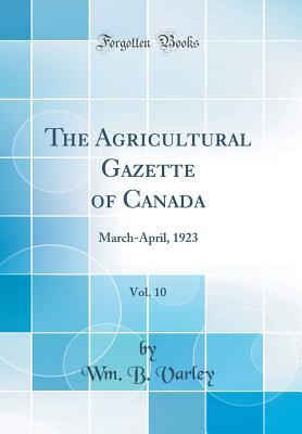 Download The Agricultural Gazette of Canada, Vol. 10: March-April, 1923 (Classic Reprint) - Wm B Varley file in ePub