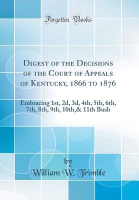 Full Download Digest of the Decisions of the Court of Appeals of Kentucky, 1866 to 1876: Embracing 1st, 2d, 3d, 4th, 5th, 6th, 7th, 8th, 9th, 10th,& 11th Bush (Classic Reprint) - William W Trimble | PDF