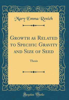 Read Growth as Related to Speciﬁc Gravity and Size of Seed: Thesis (Classic Reprint) - Mary Emma Renich | PDF