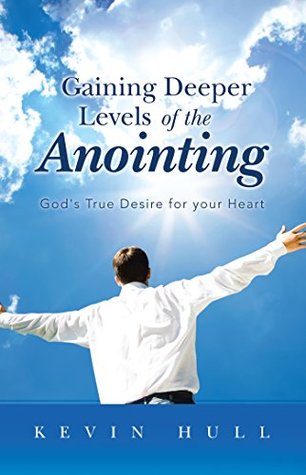Download Gaining Deeper Levels of the Anointing: God's True Desire for Your Heart - Kevin Hull file in ePub