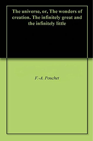 Read Online The universe, or, The wonders of creation. The infinitely great and the infinitely little - F.-A. Pouchet file in PDF