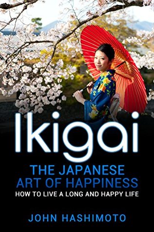 Full Download Ikigai The Japanese Art of Happiness:: How to Live a Long and Happy Life - John Hashimoto file in ePub
