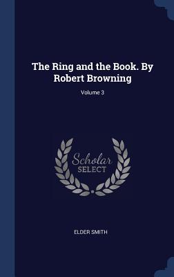Read Online The Ring and the Book. by Robert Browning; Volume 3 - Elder Smith file in PDF