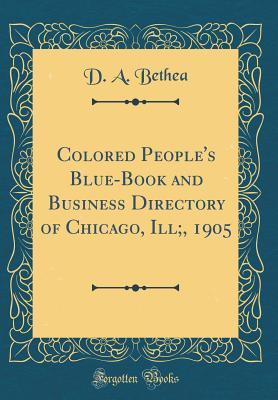 Read Colored People's Blue-Book and Business Directory of Chicago, Ill;, 1905 (Classic Reprint) - D A Bethea | ePub