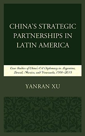 Download China's Strategic Partnerships in Latin America: Case Studies of China's Oil Diplomacy in Argentina, Brazil, Mexico, and Venezuela, 1991–2015 - Yanran Xu file in ePub