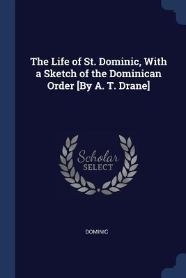 Full Download The Life of St. Dominic, with a Sketch of the Dominican Order [By A. T. Drane] - Dominic | PDF