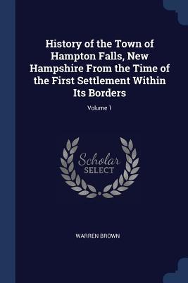 Full Download History of the Town of Hampton Falls, New Hampshire from the Time of the First Settlement Within Its Borders; Volume 1 - Warren B 1836 Brown file in ePub