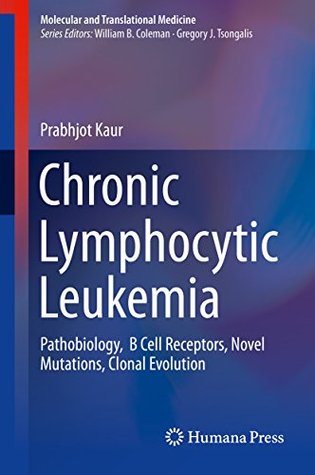 Read Online Chronic Lymphocytic Leukemia : Pathobiology, B Cell Receptors, Novel Mutations, Clonal Evolution (Molecular and Translational Medicine) - Prabhjot Kaur file in PDF