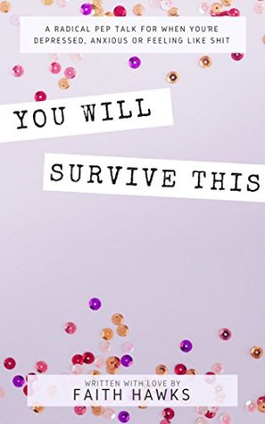 Read Online YOU WILL SURVIVE THIS: A RADICAL PEP TALK FOR WHEN YOU'RE DEPRESSED, ANXIOUS OR FEELING LIKE SHIT - Faith Hawks | ePub