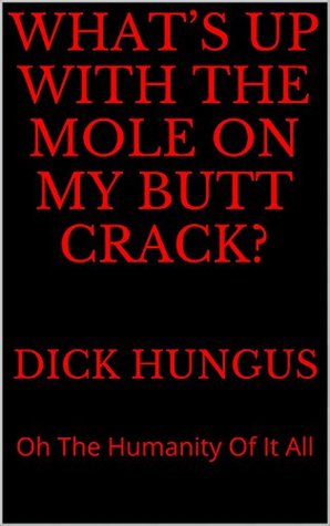 Read Online What’s Up With The Mole On My Butt Crack?: Oh The Humanity Of It All - Dick Hungus | ePub