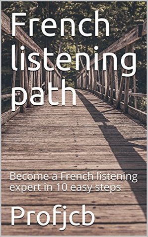 Read Online French listening path: Become a French listening expert in 10 easy steps - Profjcb file in PDF