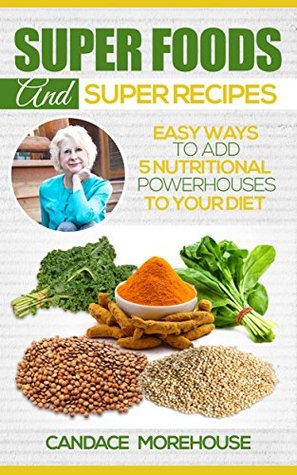 Download Super Foods and Super Recipes: Easy Ways to Add 5 Nutritional Powerhouses to Your Diet - Candace Morehouse file in ePub