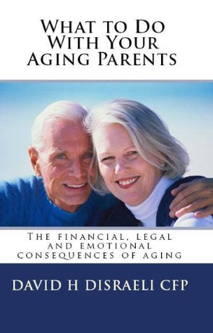 Full Download What to do With Your Aging Parents: The Emotional, Legal and Financial Consequences of Aging - David Disraeli file in PDF