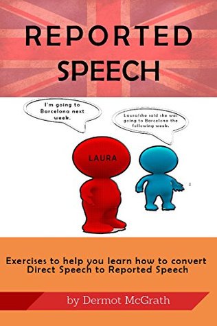Full Download REPORTED SPEECH: Exercises to help you learn to convert Direct Speech to Reported Speech (The 100 Series) - Dermot McGrath file in ePub