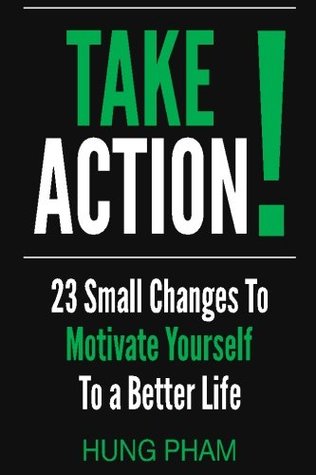 Download Take Action! 23 Small Changes to Motivate Yourself to a Better Life: Eliminate Fear, Master Leadership, and Achieve Your Goals - Hung Pham | PDF