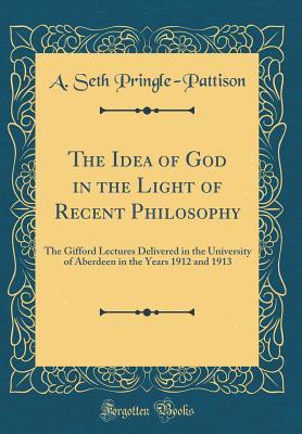 Read Online The Idea of God in the Light of Recent Philosophy: The Gifford Lectures Delivered in the University of Aberdeen in the Years 1912 and 1913 (Classic Reprint) - Andrew Seth Pringle-Pattison file in ePub