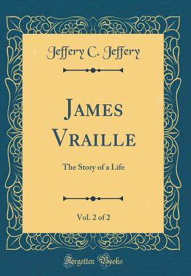 Read Online James Vraille, Vol. 2 of 2: The Story of a Life (Classic Reprint) - Jeffery C Jeffery | PDF