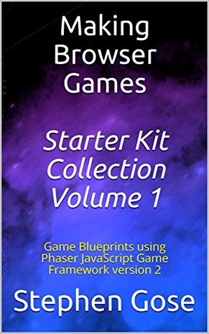 Read Online Making Browser Games Starter Kit Collection Volume 1: Game Blueprints using Phaser JavaScript Game Framework version 2 (Making Browser Games Starter Kits Collection) - Stephen Gose file in ePub