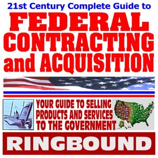 Read Online 21st Century Complete Guide to Federal Contracting and Acquisition, Selling Products and Services to the Government, Bidding, Procurement, GSA Schedules, Vendors Guide, SBA Assistance (Ringbound) - U.S. Government | ePub