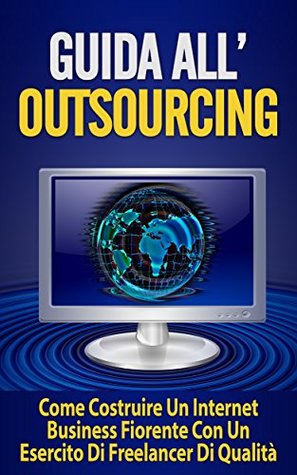 Full Download Guida All’Outsourcing: Come Costruire Un Internet Business Fiorente Con Un Esercito Di Freelancer Di Qualità (outsourcing efficace) - Alessandro Vigini file in ePub