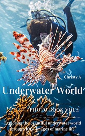 Read Underwater World Photo Book Vol.1: Exploring the beautiful underwater world through 100  images of marine life. - Christy A. file in ePub