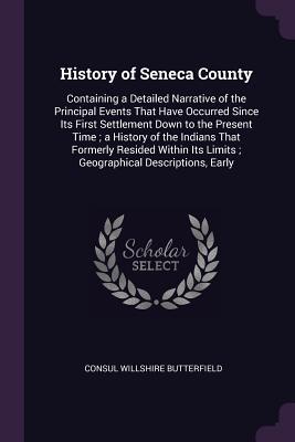 Read History of Seneca County: Containing a Detailed Narrative of the Principal Events That Have Occurred Since Its First Settlement Down to the Present Time; A History of the Indians That Formerly Resided Within Its Limits; Geographical Descriptions, Early - Willshire Butterfield file in ePub