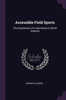 Read Accessible Field Sports: The Experiences of a Sportsman in North America - Parker Gillmore | ePub