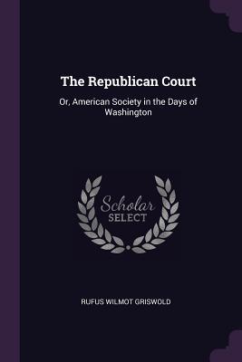 Full Download The Republican Court: Or, American Society in the Days of Washington - Rufus Wilmot 1815-1857 Griswold file in ePub