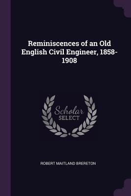 Full Download Reminiscences of an Old English Civil Engineer, 1858-1908 - Robert Maitland Brereton file in PDF