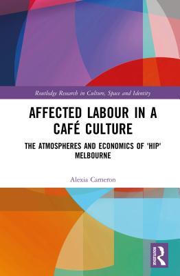 Full Download Affected Labour in a Caf� Culture: The Atmospheres and Economics of 'hip' Melbourne - Alexia Cameron | PDF
