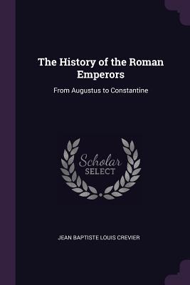 Read The History of the Roman Emperors: From Augustus to Constantine - Jean-Baptiste-Louis Crévier | PDF