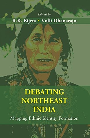 Read Debating Northeast India: Mapping Ethnic Identity Formation - R. K. Bijeta And Vulli Dhanaraju | PDF