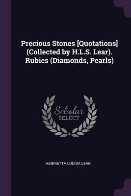 Full Download Precious Stones [quotations] (Collected by H.L.S. Lear). Rubies (Diamonds, Pearls) - Henrietta Louisa Lear | ePub