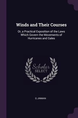 Download Winds and Their Courses: Or, a Practical Exposition of the Laws Which Govern the Movements of Hurricanes and Gales - G Jinman | PDF