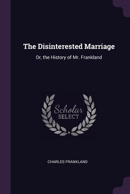 Read Online The Disinterested Marriage: Or, the History of Mr. Frankland - Charles Frankland | ePub