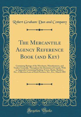 Full Download The Mercantile Agency Reference Book (and Key): Containing Ratings of the Merchants, Manufacturers, and Traders Generally, Throughout the Dominion of Canada, with an Appendix Containing Banking Towns, Banks, Bankers, Etc., Collection Laws of Each Province - Robert Graham Dun and Company file in PDF