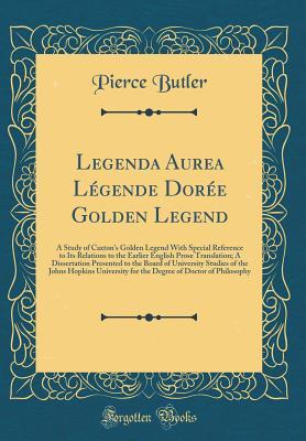 Read Legenda Aurea L�gende Dor�e Golden Legend: A Study of Caxton's Golden Legend with Special Reference to Its Relations to the Earlier English Prose Translation; A Dissertation Presented to the Board of University Studies of the Johns Hopkins University Fo - Pierce Butler | ePub